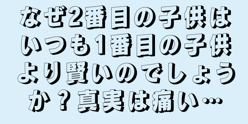 なぜ2番目の子供はいつも1番目の子供より賢いのでしょうか？真実は痛い…