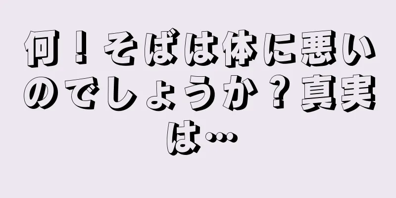 何！そばは体に悪いのでしょうか？真実は…