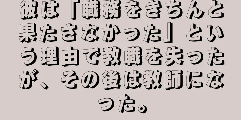 彼は「職務をきちんと果たさなかった」という理由で教職を失ったが、その後は教師になった。