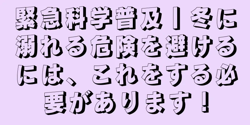 緊急科学普及丨冬に溺れる危険を避けるには、これをする必要があります！