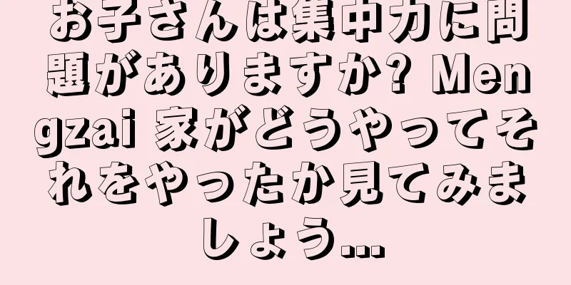 お子さんは集中力に問題がありますか? Mengzai 家がどうやってそれをやったか見てみましょう...