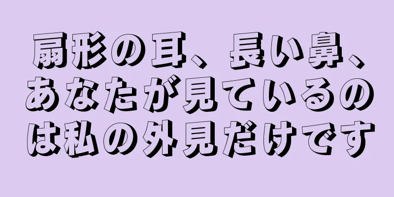 扇形の耳、長い鼻、あなたが見ているのは私の外見だけです