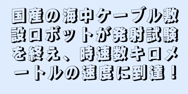 国産の海中ケーブル敷設ロボットが発射試験を終え、時速数キロメートルの速度に到達！