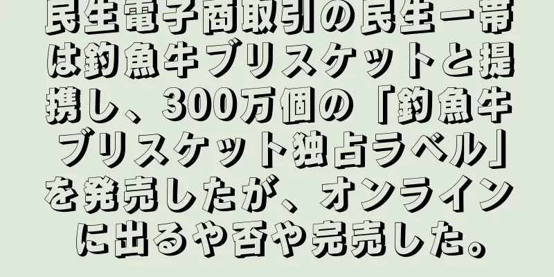民生電子商取引の民生一帯は釣魚牛ブリスケットと提携し、300万個の「釣魚牛ブリスケット独占ラベル」を発売したが、オンラインに出るや否や完売した。