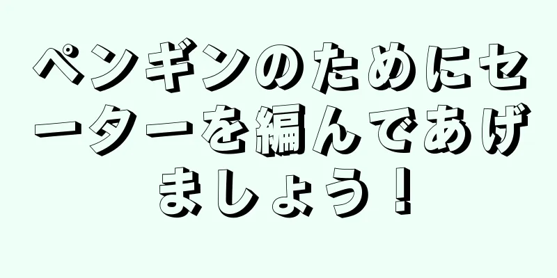 ペンギンのためにセーターを編んであげましょう！