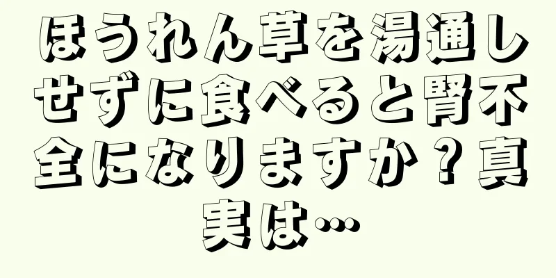 ほうれん草を湯通しせずに食べると腎不全になりますか？真実は…
