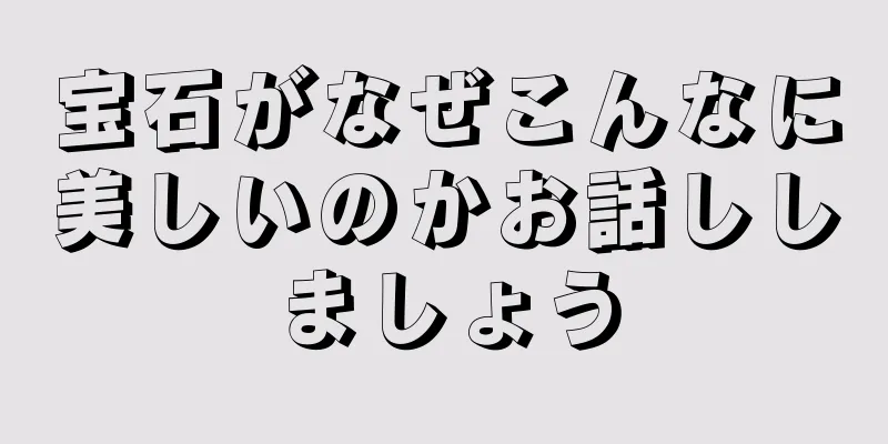 宝石がなぜこんなに美しいのかお話ししましょう