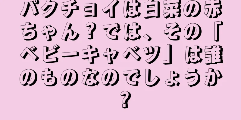 パクチョイは白菜の赤ちゃん？では、その「ベビーキャベツ」は誰のものなのでしょうか？