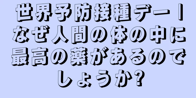 世界予防接種デー |なぜ人間の体の中に最高の薬があるのでしょうか?