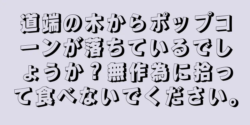 道端の木からポップコーンが落ちているでしょうか？無作為に拾って食べないでください。