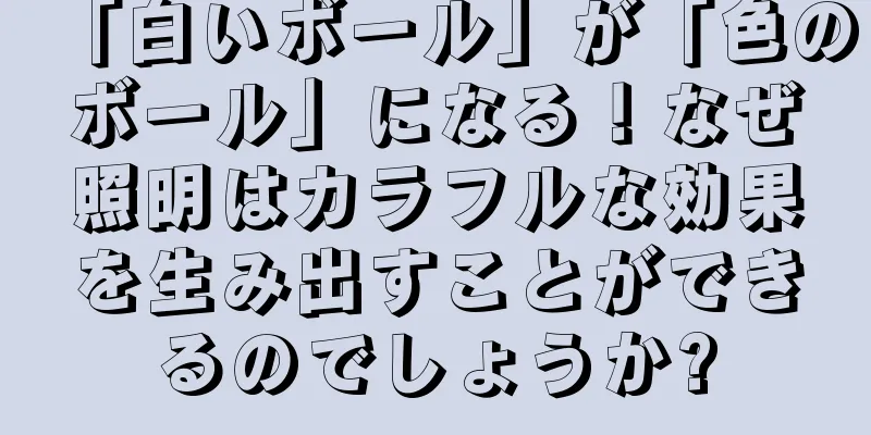 「白いボール」が「色のボール」になる！なぜ照明はカラフルな効果を生み出すことができるのでしょうか?