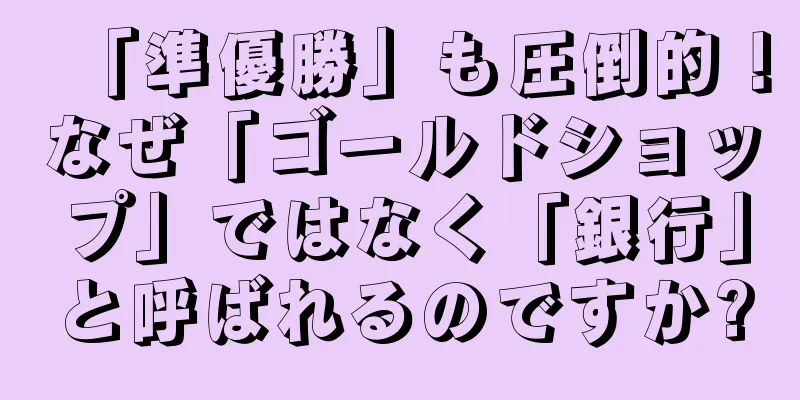 「準優勝」も圧倒的！なぜ「ゴールドショップ」ではなく「銀行」と呼ばれるのですか?
