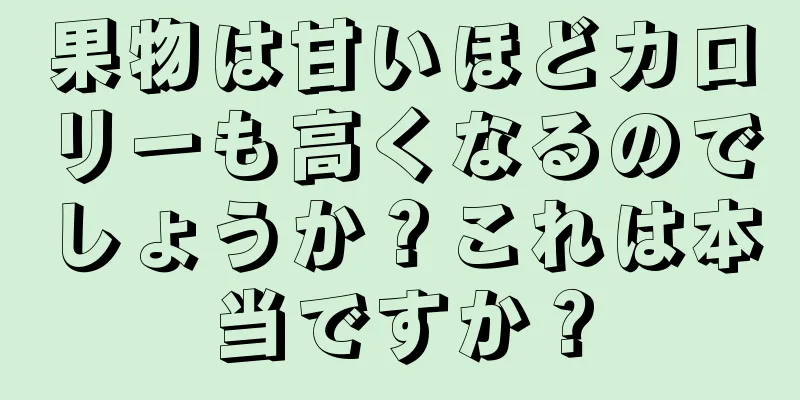果物は甘いほどカロリーも高くなるのでしょうか？これは本当ですか？