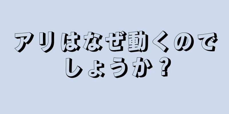 アリはなぜ動くのでしょうか？