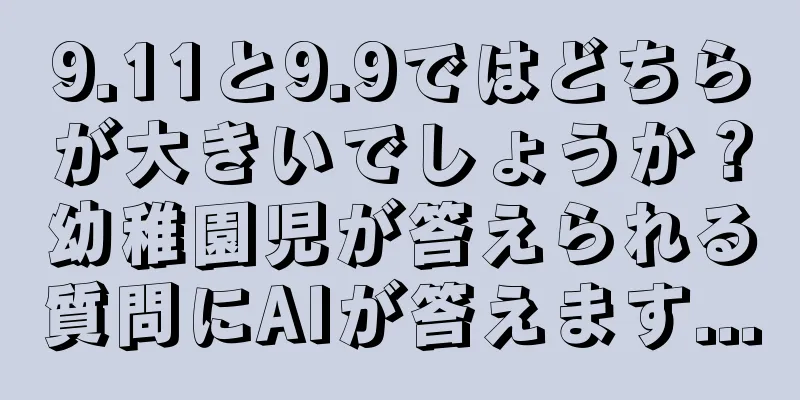 9.11と9.9ではどちらが大きいでしょうか？幼稚園児が答えられる質問にAIが答えます...