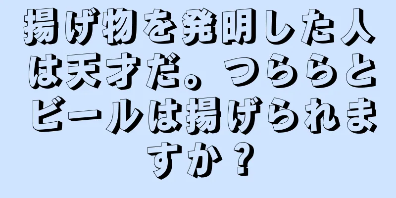 揚げ物を発明した人は天才だ。つららとビールは揚げられますか？