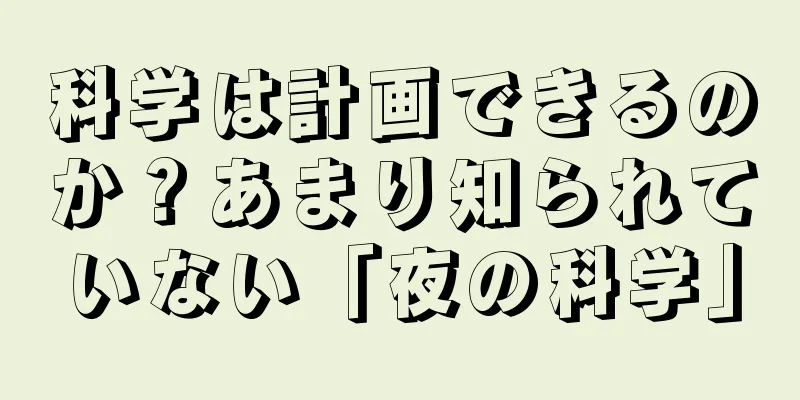科学は計画できるのか？あまり知られていない「夜の科学」