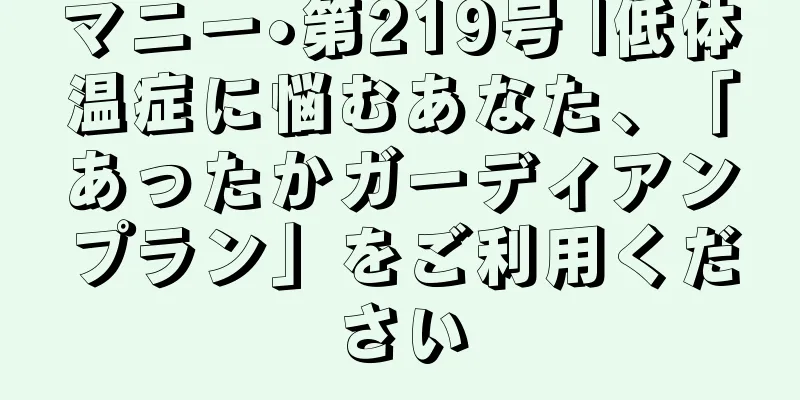 マニー•第219号 |低体温症に悩むあなた、「あったかガーディアンプラン」をご利用ください