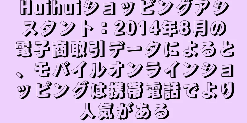 Huihuiショッピングアシスタント：2014年8月の電子商取引データによると、モバイルオンラインショッピングは携帯電話でより人気がある