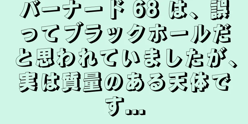バーナード 68 は、誤ってブラックホールだと思われていましたが、実は質量のある天体です...