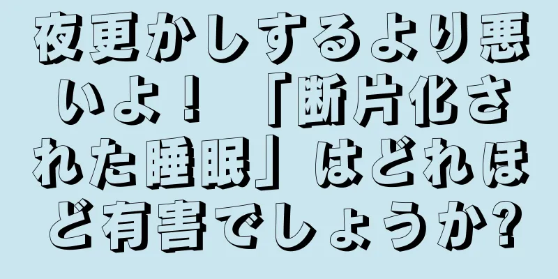 夜更かしするより悪いよ！ 「断片化された睡眠」はどれほど有害でしょうか?