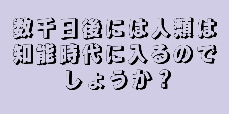 数千日後には人類は知能時代に入るのでしょうか？