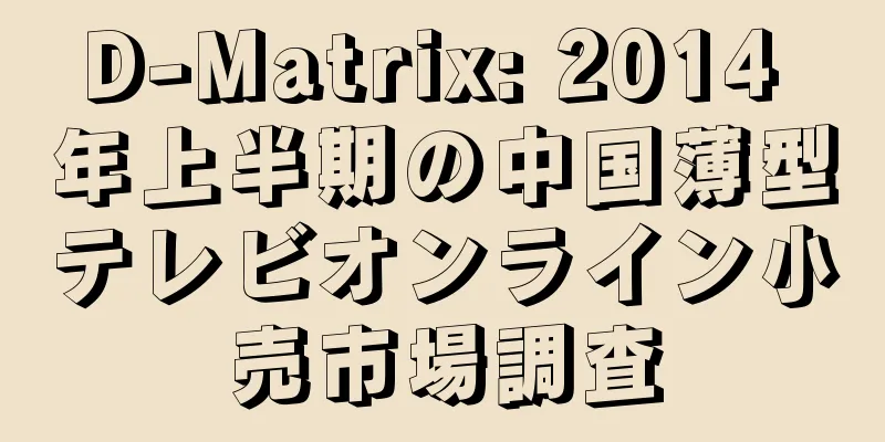 D-Matrix: 2014 年上半期の中国薄型テレビオンライン小売市場調査