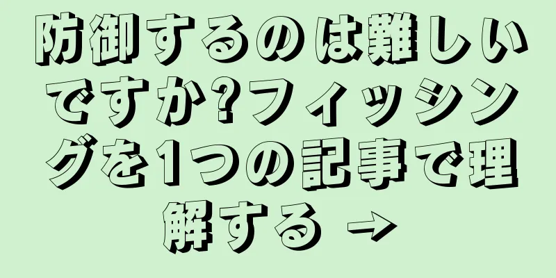 防御するのは難しいですか?フィッシングを1つの記事で理解する →
