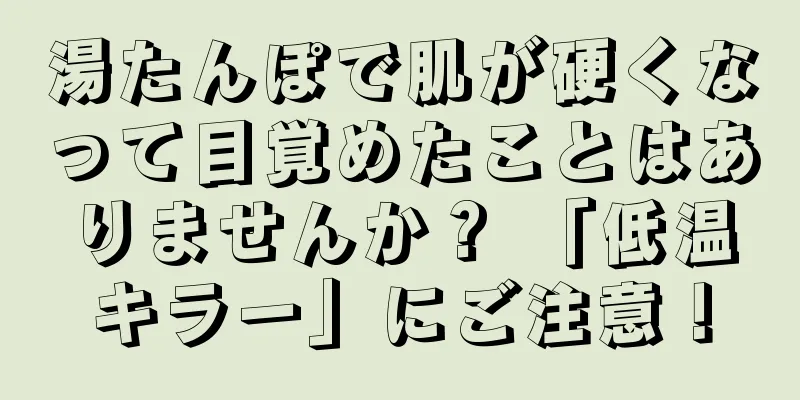 湯たんぽで肌が硬くなって目覚めたことはありませんか？ 「低温キラー」にご注意！