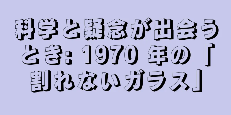 科学と疑念が出会うとき: 1970 年の「割れないガラス」