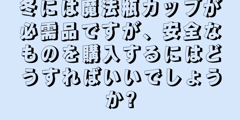 冬には魔法瓶カップが必需品ですが、安全なものを購入するにはどうすればいいでしょうか?