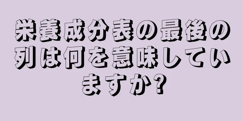 栄養成分表の最後の列は何を意味していますか?