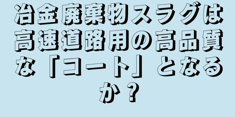 冶金廃棄物スラグは高速道路用の高品質な「コート」となるか？