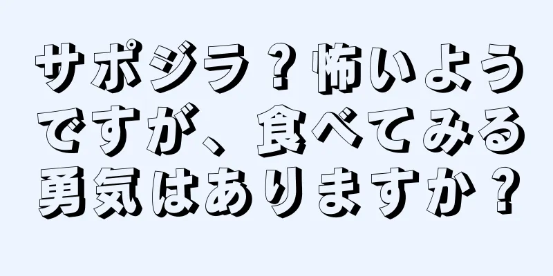 サポジラ？怖いようですが、食べてみる勇気はありますか？