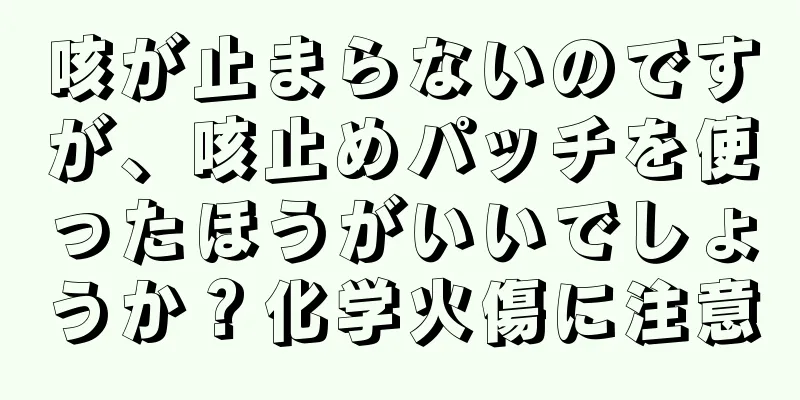 咳が止まらないのですが、咳止めパッチを使ったほうがいいでしょうか？化学火傷に注意