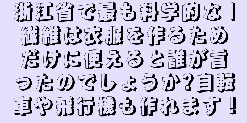 浙江省で最も科学的な |繊維は衣服を作るためだけに使えると誰が言ったのでしょうか?自転車や飛行機も作れます！