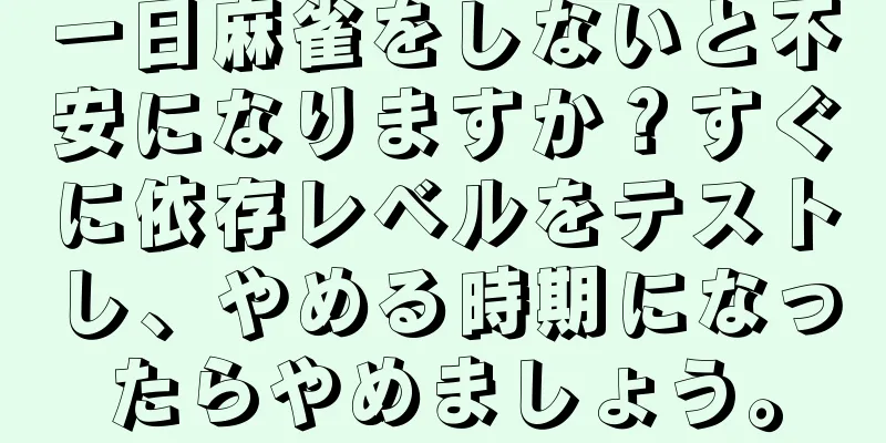一日麻雀をしないと不安になりますか？すぐに依存レベルをテストし、やめる時期になったらやめましょう。
