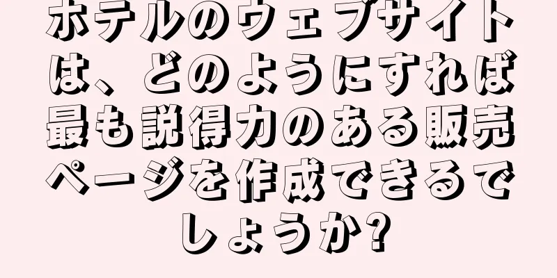 ホテルのウェブサイトは、どのようにすれば最も説得力のある販売ページを作成できるでしょうか?