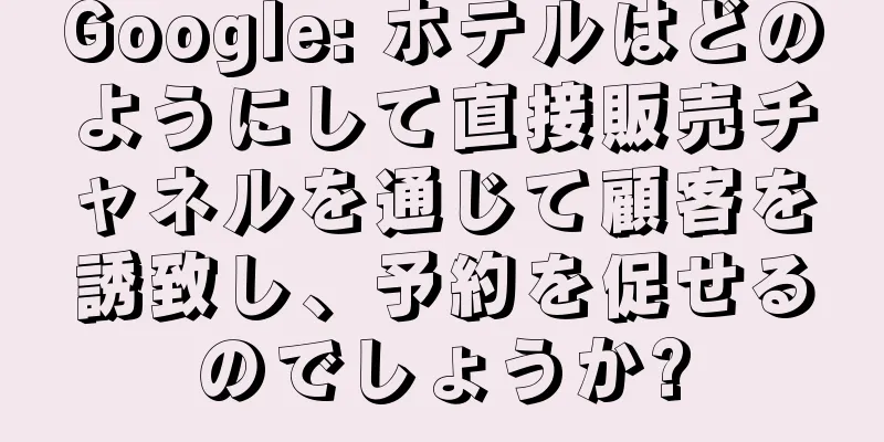 Google: ホテルはどのようにして直接販売チャネルを通じて顧客を誘致し、予約を促せるのでしょうか?