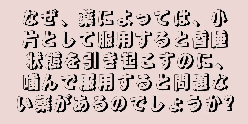 なぜ、薬によっては、小片として服用すると昏睡状態を引き起こすのに、噛んで服用すると問題ない薬があるのでしょうか?