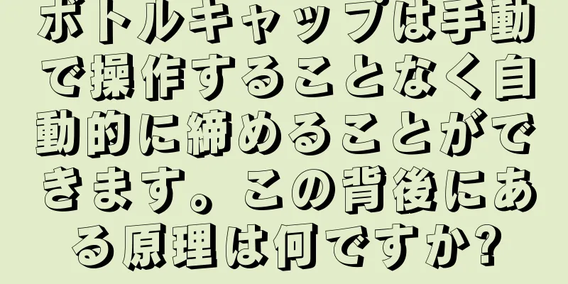 ボトルキャップは手動で操作することなく自動的に締めることができます。この背後にある原理は何ですか?
