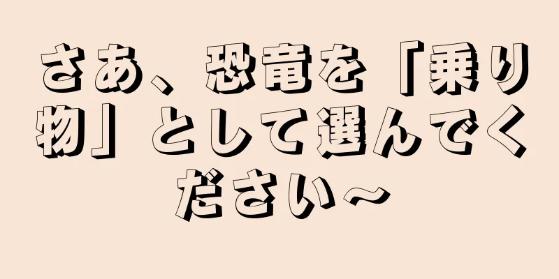 さあ、恐竜を「乗り物」として選んでください〜