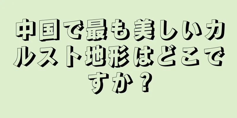 中国で最も美しいカルスト地形はどこですか？