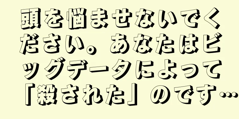 頭を悩ませないでください。あなたはビッグデータによって「殺された」のです…