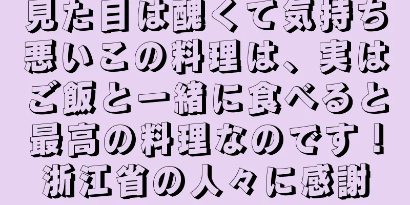見た目は醜くて気持ち悪いこの料理は、実はご飯と一緒に食べると最高の料理なのです！浙江省の人々に感謝