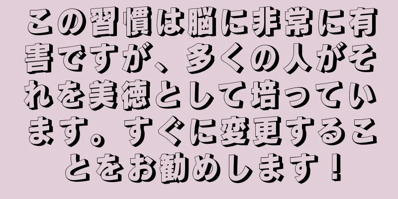 この習慣は脳に非常に有害ですが、多くの人がそれを美徳として培っています。すぐに変更することをお勧めします！