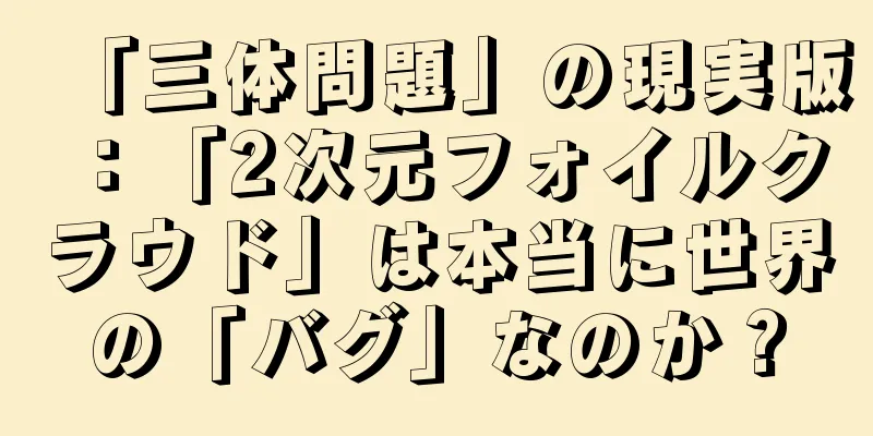 「三体問題」の現実版：「2次元フォイルクラウド」は本当に世界の「バグ」なのか？