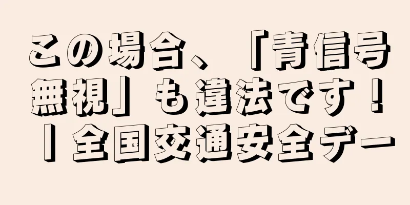 この場合、「青信号無視」も違法です！丨全国交通安全デー