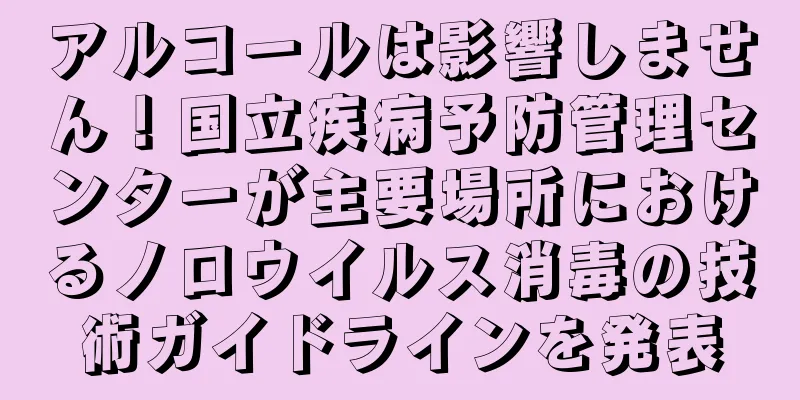 アルコールは影響しません！国立疾病予防管理センターが主要場所におけるノロウイルス消毒の技術ガイドラインを発表