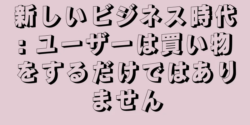 新しいビジネス時代: ユーザーは買い物をするだけではありません